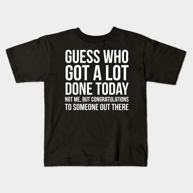 Guess Who Got A Lot Done Today Kids T-Shirt by evokearo